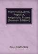 Mammalia, Aves, Reptilia, Amphibia, Pisces (German Edition), Paul Matschie 