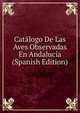 Catalogo De Las Aves Observadas En Andalucia (Spanish Edition), 