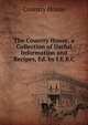 The Country House, a Collection of Useful Information and Recipes, Ed. by I.E.B.C., Country House 