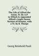 The Life of Alfred the Great, Tr. By A.P to Which Is Appended Alfred's Anglo-Saxon Version of Orosius, with a Tr. by B. Thorpe, Georg Reinhold Pauli 