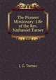 The Pioneer Missionary: Life of the Rev. Nathaniel Turner, J. G. Turner 