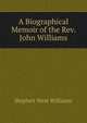 A Biographical Memoir of the Rev. John Williams, Stephen West Williams 