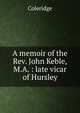 A memoir of the Rev. John Keble, M.A. : late vicar of Hursley, Coleridge 