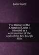 The History of the Church of Christ : intended as a continuation of the work of the Rev. Joseph Miln, Scott, John 