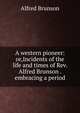 A western pioneer: or,Incidents of the life and times of Rev. Alfred Brunson . embracing a period, Alfred Brunson 