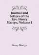 Journal and Letters of the Rev. Henry Martyn, Volume I, Henry Martyn 