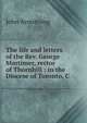 The life and letters of the Rev. George Mortimer, rector of Thornhill : in the Diocese of Toronto, C, John Armstrong 