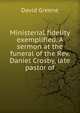 Ministerial fidelity exemplified. A sermon at the funeral of the Rev. Daniel Crosby, late pastor of, David Greene 