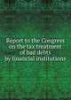 Report to the Congress on the tax treatment of bad debts by financial institutions, 