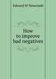 How to improve bad negatives, Edward W Newcomb 