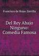 Del Rey Abajo Ninguno: Comedia Famosa, Francisco de Rojas Zorrilla 