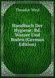 Handbuch Der Hygiene: Bd. Wasser Und Boden (German Edition), Theodor Weyl 