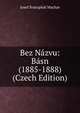 Bez Nazvu: Basn (1885-1888) (Czech Edition), Josef Svatopluk Machar 