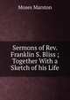 Sermons of Rev. Franklin S. Bliss ;Together With a Sketch of his Life, Moses Marston 