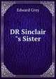DR Sinclair"s Sister, Edward Grey 