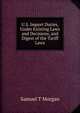 U.S. Import Duties, Under Existing Laws and Decisions, and Digest of the Tariff Laws, Samuel T Morgan 