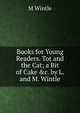 Books for Young Readers. Tot and the Cat; a Bit of Cake &c. by L. and M. Wintle, M Wintle 