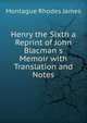 Henry the Sixth a Reprint of John Blacman s Memoir with Translation and Notes, Montague Rhodes James 