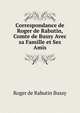 Correspondance de Roger de Rabutin, Comte de Bussy Avec sa Famille et Ses Amis, Roger de Rabutin Bussy 