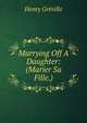Marrying Off A Daughter: (Marier Sa Fille.), Henry Greville 