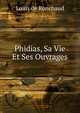 Phidias, Sa Vie Et Ses Ouvrages, Louis de Ronchaud 