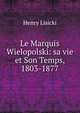 Le Marquis Wielopolski: sa vie et Son Temps, 1803-1877, Henry Lisicki 
