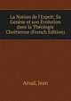 La Notion de l'Esprit; Sa Gen?se et son ?volution dans la Th?ologie Chr?tienne (French Edition), Arnal, Jean 
