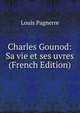 Charles Gounod: Sa vie et ses uvres (French Edition), Louis Pagnerre 