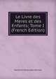 Le Livre des Meres et des Enfants; Tome I (French Edition), Marceline Desbordes-Valmore 