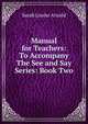 Manual for Teachers: To Accompany The See and Say Series: Book Two, Sarah Louise Arnold 