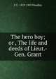 The hero boy; or , The life and deeds of Lieut.-Gen. Grant, P C. 1819-1903 Headley 