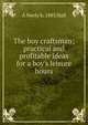 The boy craftsman; practical and profitable ideas for a boy's leisure hours, A Neely b. 1883 Hall 
