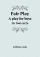 Fair Play: A Play for Boys in Two Acts ., Clifton Lisle 