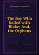 The Boy Who Sailed with Blake; And, the Orphans, William Henry Giles Kingston 