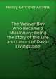 The Weaver Boy Who Became a Missionary: Being the Story of the Life and Labors of David Livingstone, Henry Gardiner Adams 