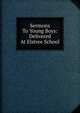 Sermons To Young Boys: Delivered At Elstree School, 