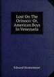 Lost On The Orinoco: Or, American Boys In Venezuela, Edward Stratemeyer 