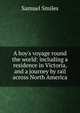 A boy's voyage round the world: including a residence in Victoria, and a journey by rail across North America, Samuel Smiles 