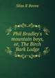 Phil Bradley's mountain boys, or, The Birch Bark Lodge, Silas R Boone 
