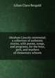 Abraham Lincoln centennial; a collection of authentic stories, with poems, songs, and programs, for the boys, girls, and teachers of elementary schools, Lilian Clara Bergold 