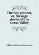 The boy pioneer, or, Strange stories of the Great Valley, Abbie Johnston Grosvenor 