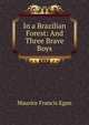 In a Brazilian Forest: And Three Brave Boys, Maurice Francis Egan 