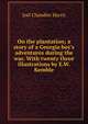 On the plantation; a story of a Georgia boy's adventures during the war. With twenty three illustrations by E.W. Kemble, Harris, Joel Chandler, 1848-1908 