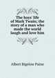 The boys' life of Mark Twain; the story of a man who made the world laugh and love him, Albert Bigelow Paine 