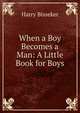 When a Boy Becomes a Man: A Little Book for Boys, Harry Bisseker 