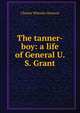 The tanner-boy: a life of General U. S. Grant, Charles Wheeler Denison 