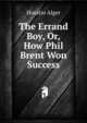The Errand Boy, Or, How Phil Brent Won Success, Horatio Alger 