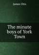 The minute boys of York Town, James Otis 