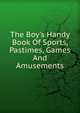 The Boy's Handy Book Of Sports, Pastimes, Games And Amusements, 