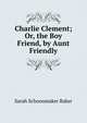Charlie Clement; Or, the Boy Friend, by Aunt Friendly, Sarah Schoonmaker Baker 